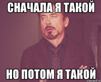 сначала я такой но потом я такой