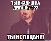 Ты пиздиш на Девушку ??? Ты не пацан!!!