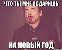 что ты мне подаришь на новый год