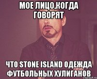 Мое лицо,когда говорят что Stone Island одежда футбольных хулиганов