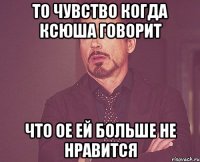 То чувство когда Ксюша говорит что ое ей больше не нравится