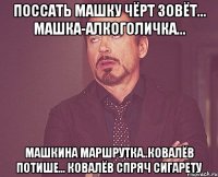 поссать машку чёрт зовёт... машка-алкоголичка... Машкина маршрутка..ковалёв потише... ковалёв спряч сигарету