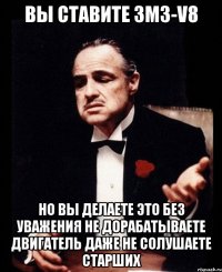 вы ставите ЗМЗ-V8 Но вы делаете это без уважения не дорабатываете двигатель даже не солушаете Старших