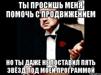 Ты просишь меня помочь с продвижением Но ты даже не поставил пять звёзд под моей программой