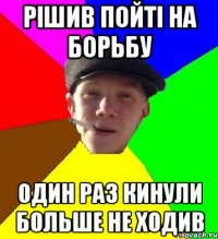 рішив пойті на борьбу один раз кинули больше не ходив