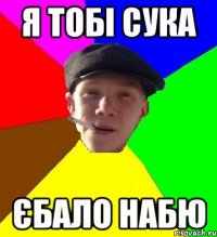 я тобі сука єбало набю