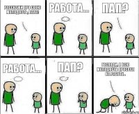 Расскажи про свою молодость, папа! Работа... Пап? Работа... ПАП? Господи, я всю молодость просрал на работу...