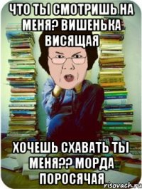 что ты смотришь на меня? вишенька висящая хочешь схавать ты меня?? морда поросячая