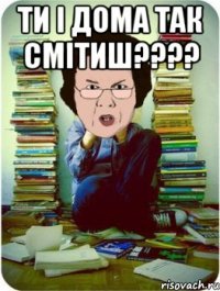 ти і дома так смітиш??? 