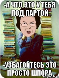 -а что это у тебя под партой -узбагойтесь это просто шпора