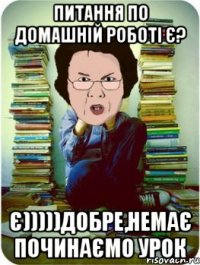 питання по домашній роботі є? є)))))добре,немає починаємо урок