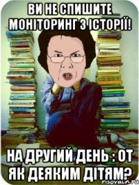 ви не спишите моніторинг з історії! на другий день : от як деяким дітям?