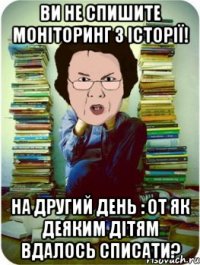 ви не спишите моніторинг з історії! на другий день : от як деяким дітям вдалось списати?