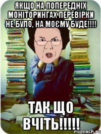 якщо на попередніх моніторингах перевірки не було, на моєму буде!!!! ТАК ЩО ВЧІТЬ!!!!!