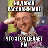 Ну давай расскажи мне Что это сделает РМ