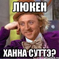 Люкен ханна суттэ?