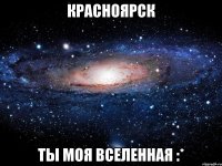 красноярск ты моя вселенная :*