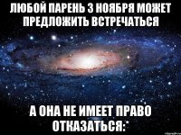 любой парень 3 ноября может предложить встречаться а она не имеет право отказаться:*