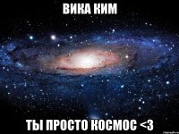 вика ким ты просто космос <3