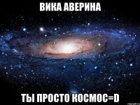 вика аверина ты просто космос=d