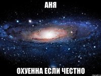 аня охуенна если честно