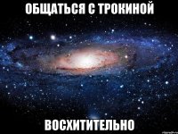 общаться с трокиной восхитительно