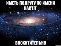 иметь подругу по имени настя* восхитительно