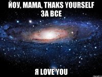 йоу, мама, thaks yourself за все я love you