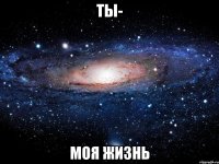 ты- моя жизнь