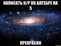 написать к/р по алгебре на 5 прекрасно