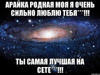 арайка родная моя я очень сильно люблю тебя***!!! ты самая лучшая на сете***!!!