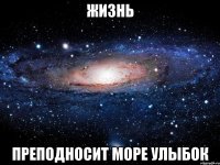 жизнь преподносит море улыбок