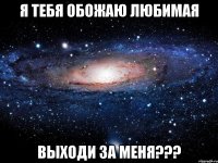 я тебя обожаю любимая выходи за меня???