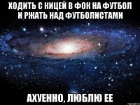 ходить с кицей в фок на футбол и ржать над футболистами ахуенно, люблю ее