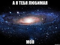 а я тебя любимая моя