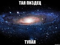 тая пиздец тупая