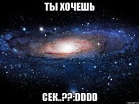 ты хочешь сек..??:dddd