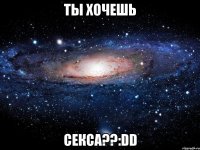 ты хочешь секса??:dd