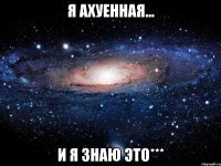 я ахуенная... и я знаю это***