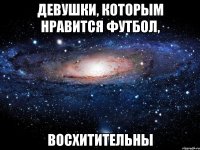 девушки, которым нравится футбол, восхитительны