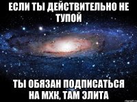 если ты действительно не тупой ты обязан подписаться на мхк, там элита