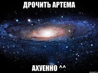 дрочить артема ахуенно ^^