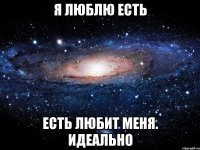 я люблю есть есть любит меня. идеально