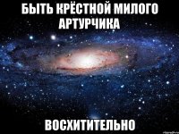 быть крёстной милого артурчика восхитительно