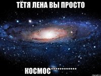 тётя лена вы просто космос************