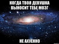 когда твоя девушка выносит тебе мозг не ахуенно