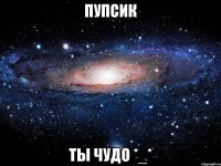 пупсик ты чудо *_*