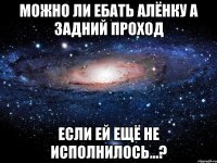 можно ли ебать алёнку а задний проход если ей ещё не исполнилось...?