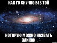 как то скучно без той которую можно назвать зайкой