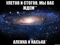 улетов и стогов, мы вас ждем** аленка и наська*